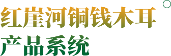 红崖河铜钱木耳产品系统